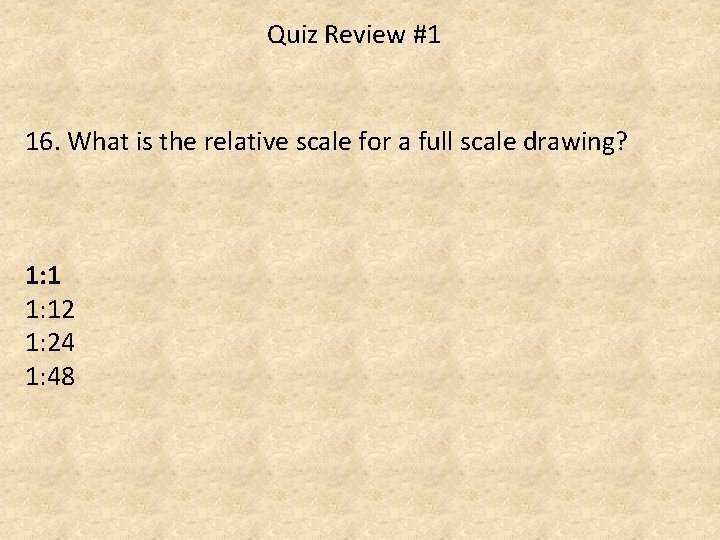 Quiz Review #1 16. What is the relative scale for a full scale drawing?