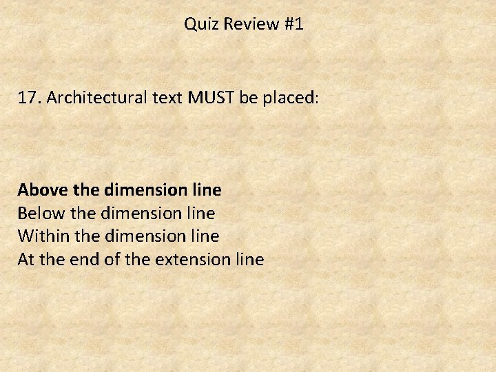 Quiz Review #1 17. Architectural text MUST be placed: Above the dimension line Below
