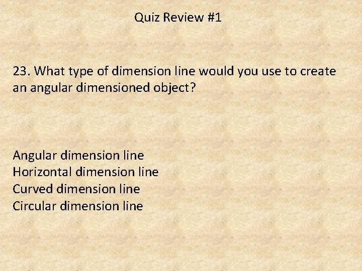 Quiz Review #1 23. What type of dimension line would you use to create