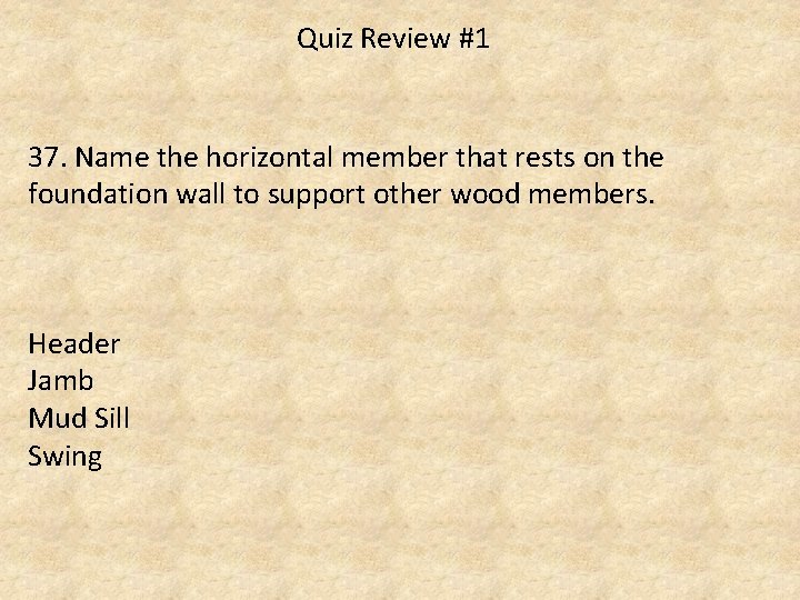 Quiz Review #1 37. Name the horizontal member that rests on the foundation wall