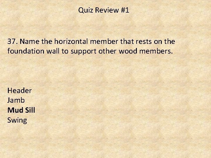 Quiz Review #1 37. Name the horizontal member that rests on the foundation wall