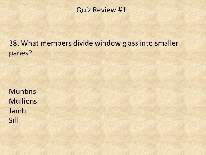 Quiz Review #1 38. What members divide window glass into smaller panes? Muntins Mullions