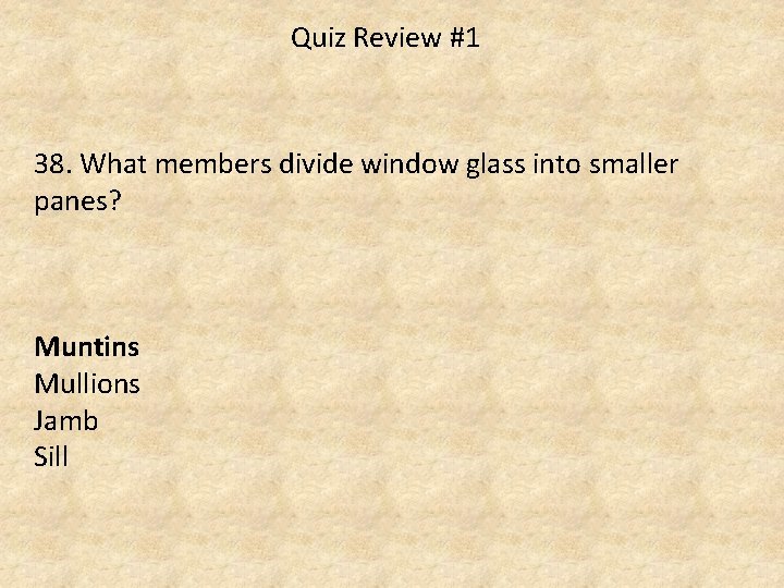 Quiz Review #1 38. What members divide window glass into smaller panes? Muntins Mullions