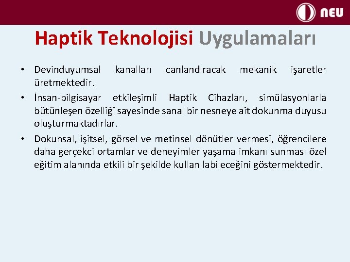 Haptik Teknolojisi Uygulamaları • Devinduyumsal kanalları canlandıracak mekanik işaretler üretmektedir. • İnsan-bilgisayar etkileşimli Haptik