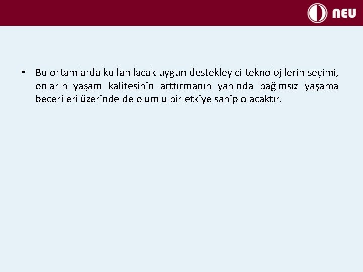  • Bu ortamlarda kullanılacak uygun destekleyici teknolojilerin seçimi, onların yaşam kalitesinin arttırmanın yanında