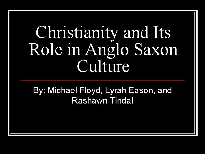 Christianity and Its Role in Anglo Saxon Culture By: Michael Floyd, Lyrah Eason, and