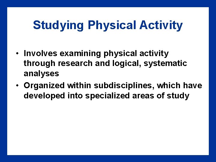 Studying Physical Activity • Involves examining physical activity through research and logical, systematic analyses