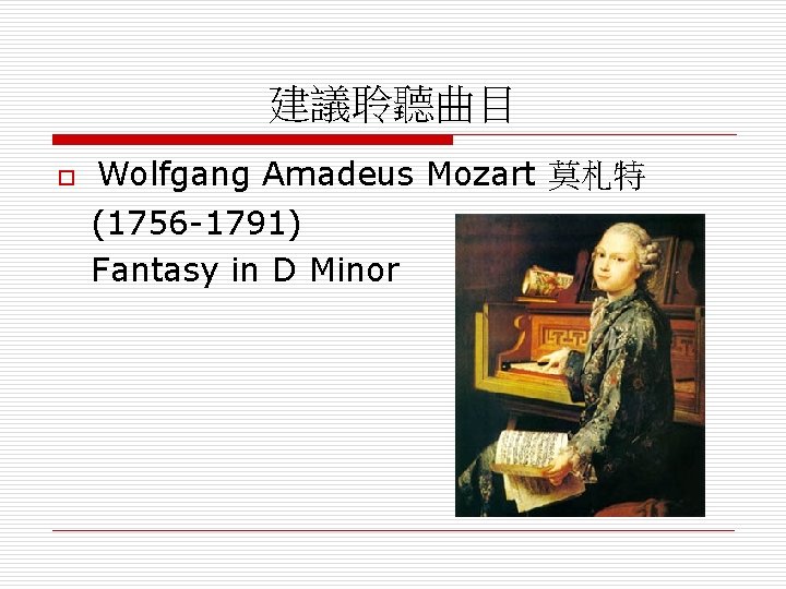 建議聆聽曲目 o Wolfgang Amadeus Mozart 莫札特 (1756 -1791) Fantasy in D Minor 