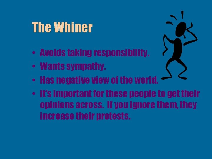 The Whiner • • Avoids taking responsibility. Wants sympathy. Has negative view of the