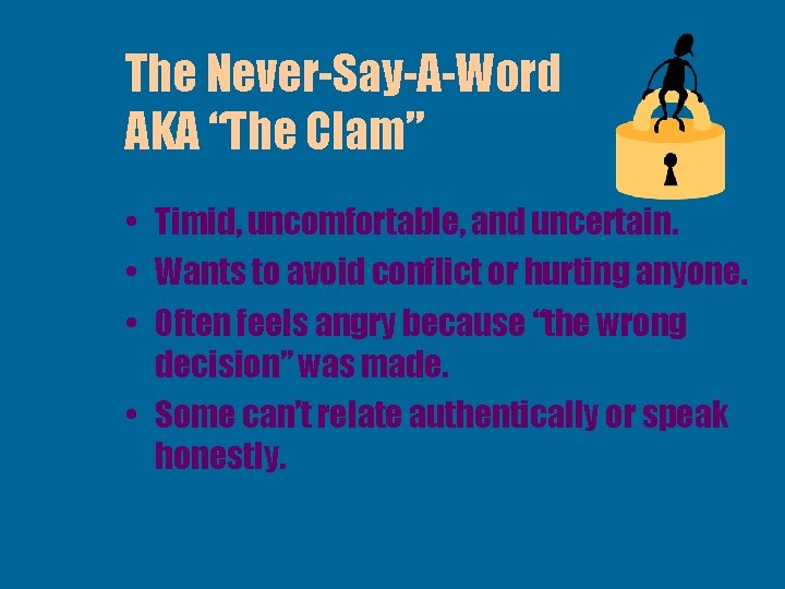 The Never-Say-A-Word AKA “The Clam” • Timid, uncomfortable, and uncertain. • Wants to avoid