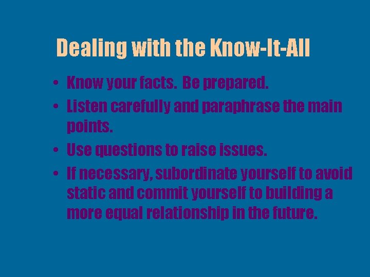 Dealing with the Know-It-All • Know your facts. Be prepared. • Listen carefully and