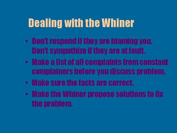 Dealing with the Whiner • Don’t respond if they are blaming you. Don’t sympathize