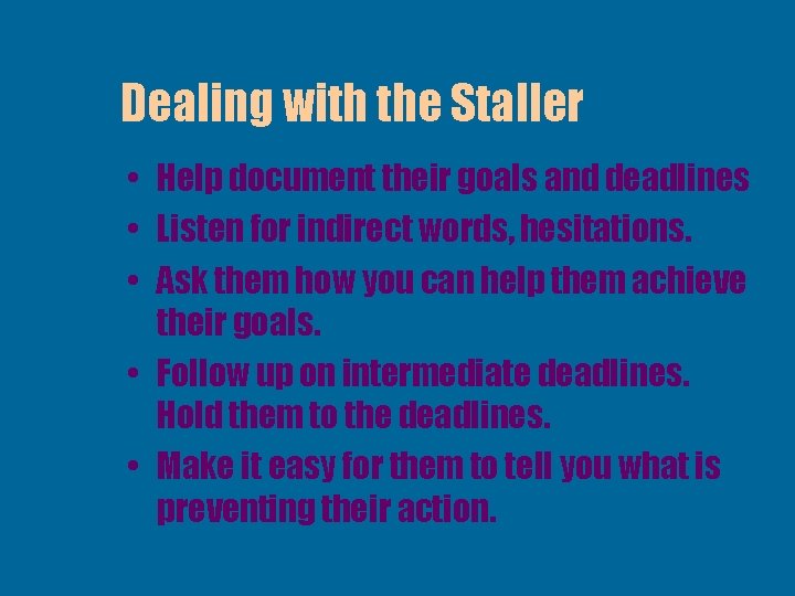 Dealing with the Staller • Help document their goals and deadlines • Listen for