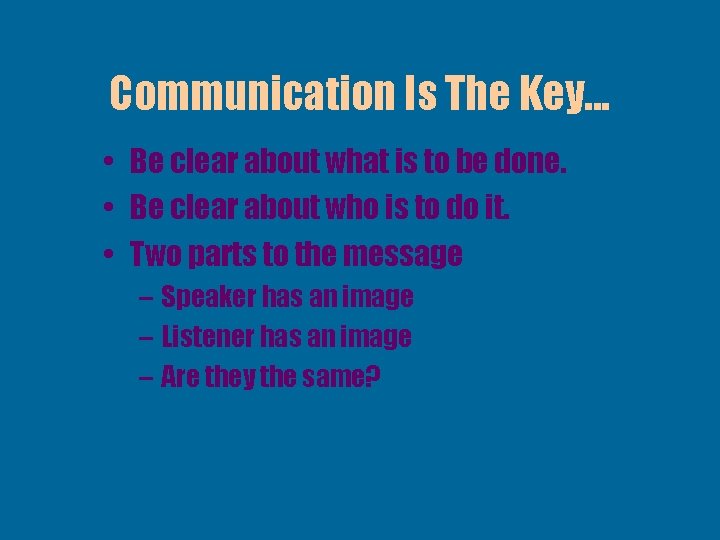 Communication Is The Key. . . • Be clear about what is to be