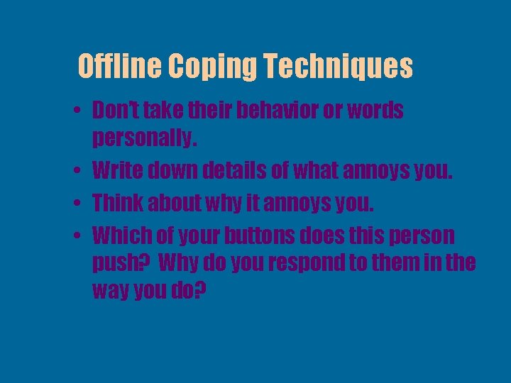 Offline Coping Techniques • Don’t take their behavior or words personally. • Write down