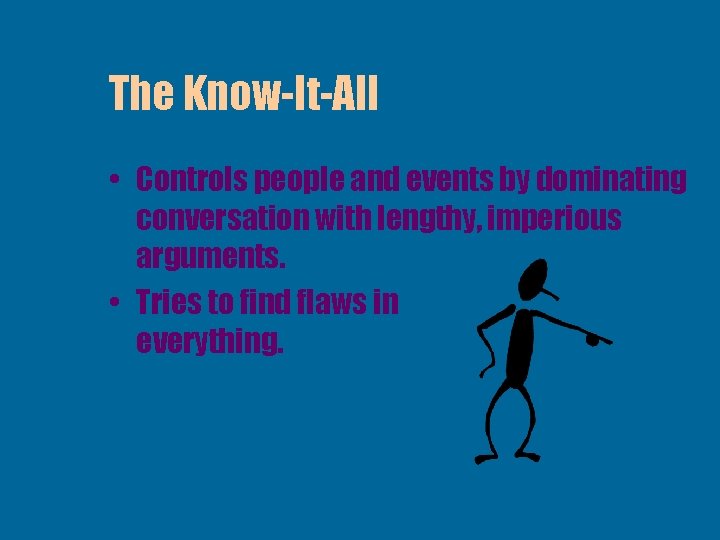 The Know-It-All • Controls people and events by dominating conversation with lengthy, imperious arguments.
