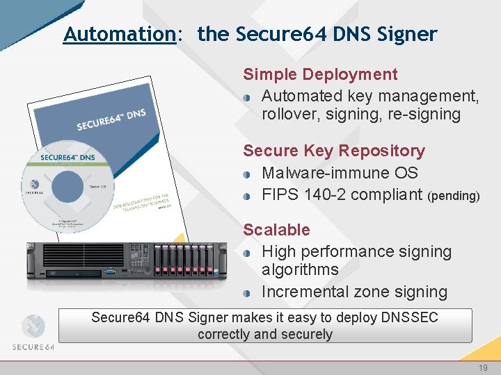 Automation: the Secure 64 DNS Signer Simple Deployment Automated key management, rollover, signing, re-signing