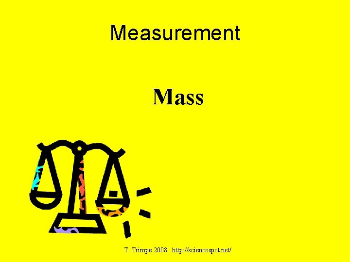 Measurement Mass T. Trimpe 2008 http: //sciencespot. net/ 