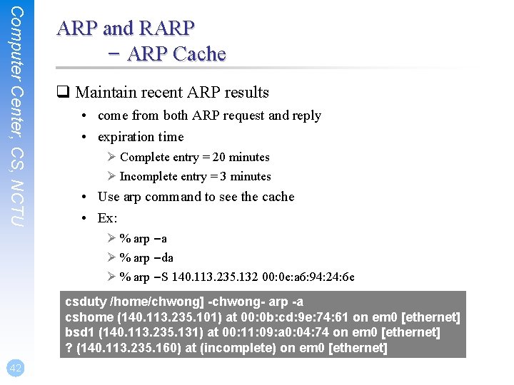 Computer Center, CS, NCTU ARP and RARP – ARP Cache q Maintain recent ARP