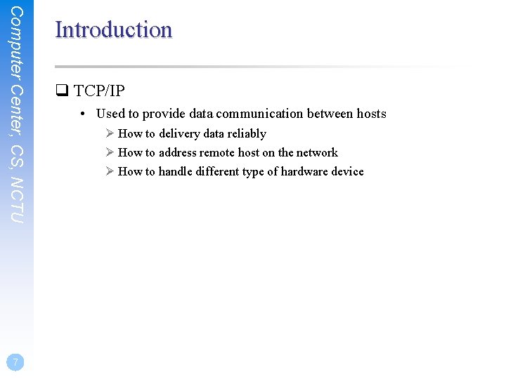 Computer Center, CS, NCTU 7 Introduction q TCP/IP • Used to provide data communication