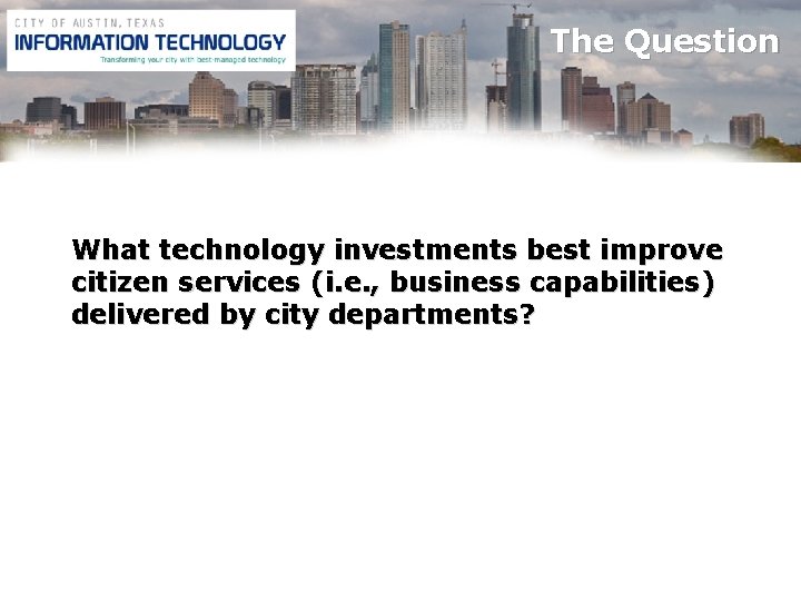 The Question What technology investments best improve citizen services (i. e. , business capabilities)