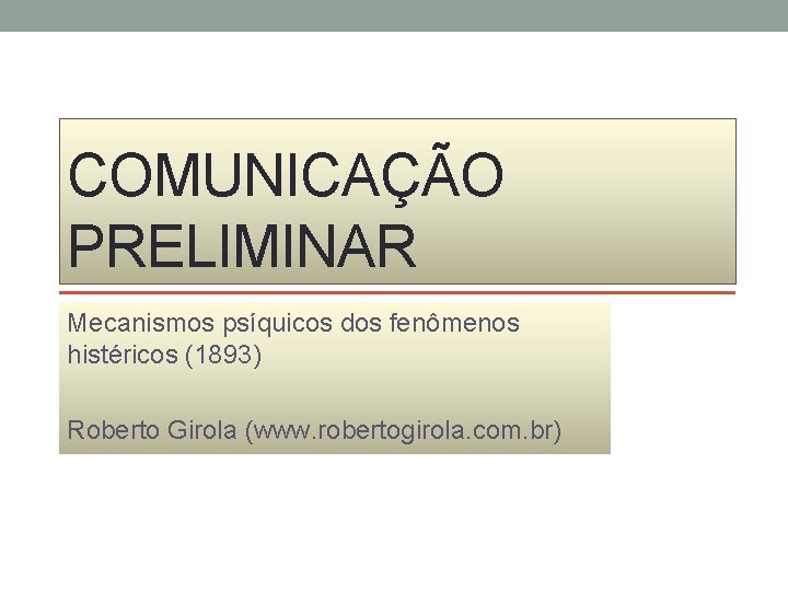 COMUNICAÇÃO PRELIMINAR Mecanismos psíquicos dos fenômenos histéricos (1893) Roberto Girola (www. robertogirola. com. br)