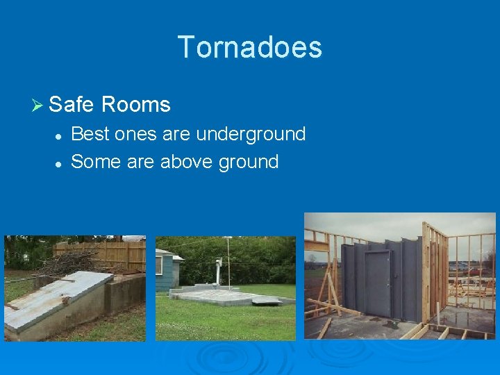 Tornadoes Ø Safe Rooms l l Best ones are underground Some are above ground