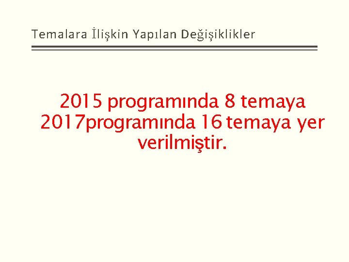 Temalara İlişkin Yapılan Değişiklikler 2015 programında 8 temaya 2017 programında 16 temaya yer verilmiştir.