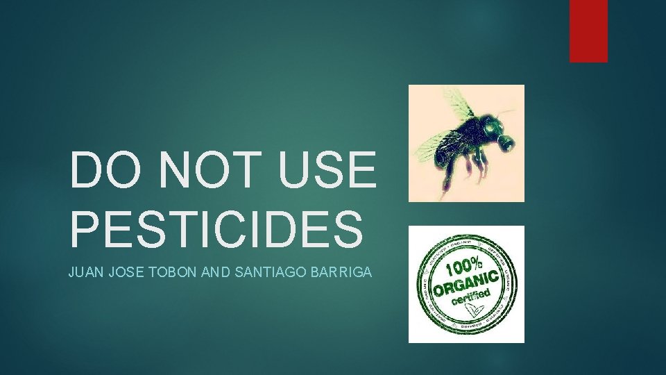 DO NOT USE PESTICIDES JUAN JOSE TOBON AND SANTIAGO BARRIGA 