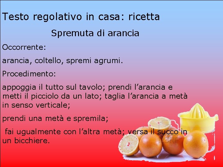 Testo regolativo in casa: ricetta Spremuta di arancia Occorrente: arancia, coltello, spremi agrumi. Procedimento: