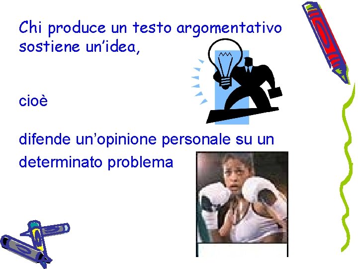 Chi produce un testo argomentativo sostiene un’idea, cioè difende un’opinione personale su un determinato