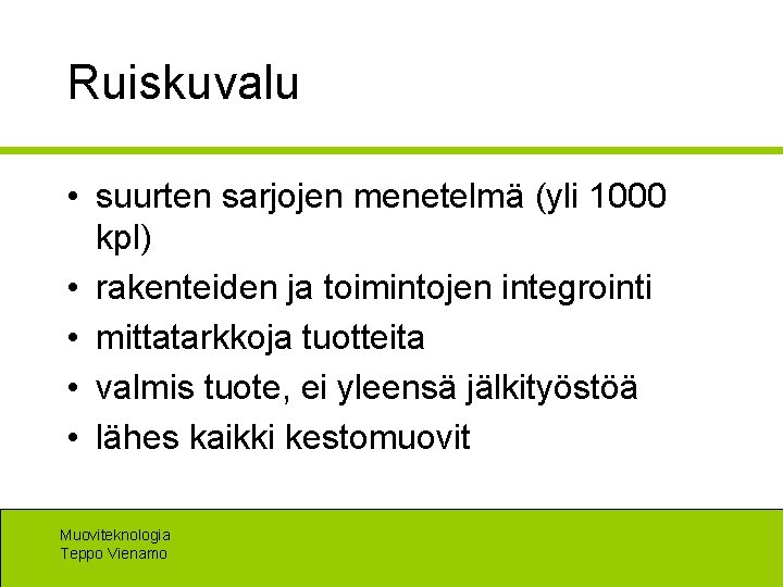 Ruiskuvalu • suurten sarjojen menetelmä (yli 1000 kpl) • rakenteiden ja toimintojen integrointi •