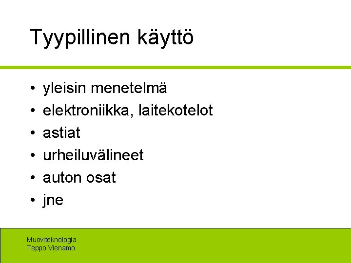 Tyypillinen käyttö • • • yleisin menetelmä elektroniikka, laitekotelot astiat urheiluvälineet auton osat jne