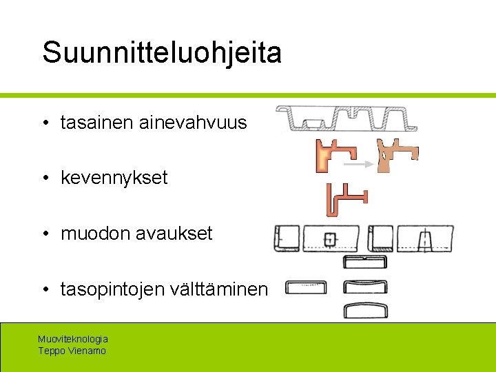 Suunnitteluohjeita • tasainen ainevahvuus • kevennykset • muodon avaukset • tasopintojen välttäminen Muoviteknologia Teppo
