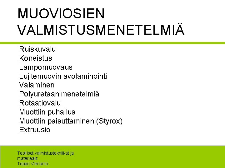 MUOVIOSIEN VALMISTUSMENETELMIÄ Ruiskuvalu Koneistus Lämpömuovaus Lujitemuovin avolaminointi Valaminen Polyuretaanimenetelmiä Rotaatiovalu Muottiin puhallus Muottiin paisuttaminen