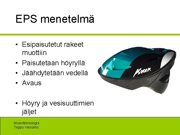 EPS menetelmä • Esipaisutetut rakeet muottiin • Paisutetaan höyryllä • Jäähdytetään vedellä • Avaus