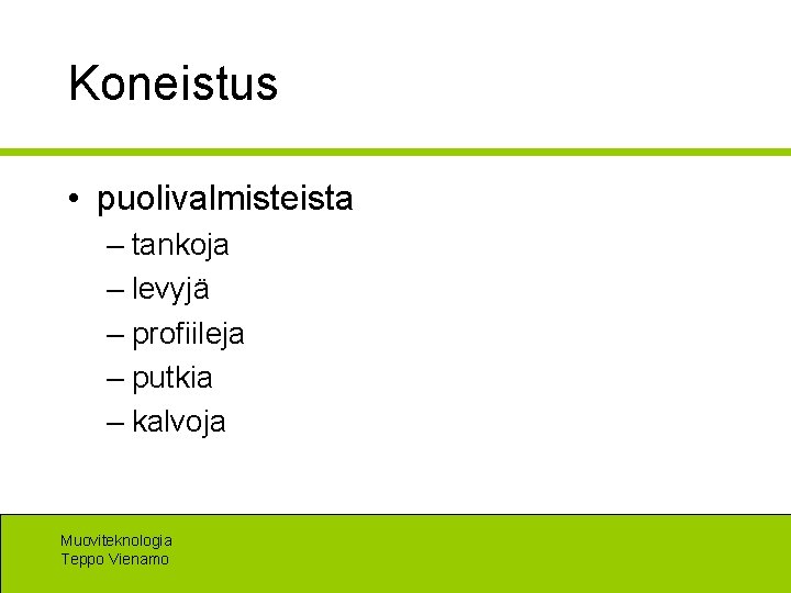 Koneistus • puolivalmisteista – tankoja – levyjä – profiileja – putkia – kalvoja Muoviteknologia