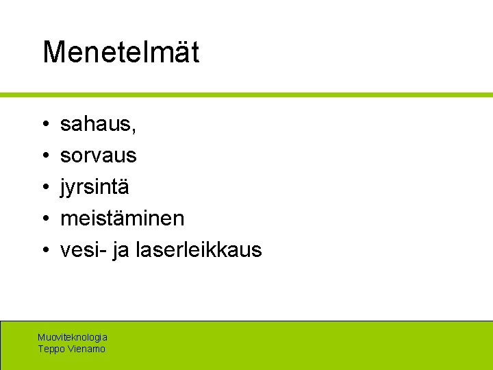 Menetelmät • • • sahaus, sorvaus jyrsintä meistäminen vesi- ja laserleikkaus Muoviteknologia Teppo Vienamo