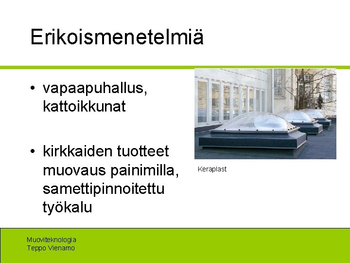 Erikoismenetelmiä • vapaapuhallus, kattoikkunat • kirkkaiden tuotteet muovaus painimilla, samettipinnoitettu työkalu Muoviteknologia Teppo Vienamo