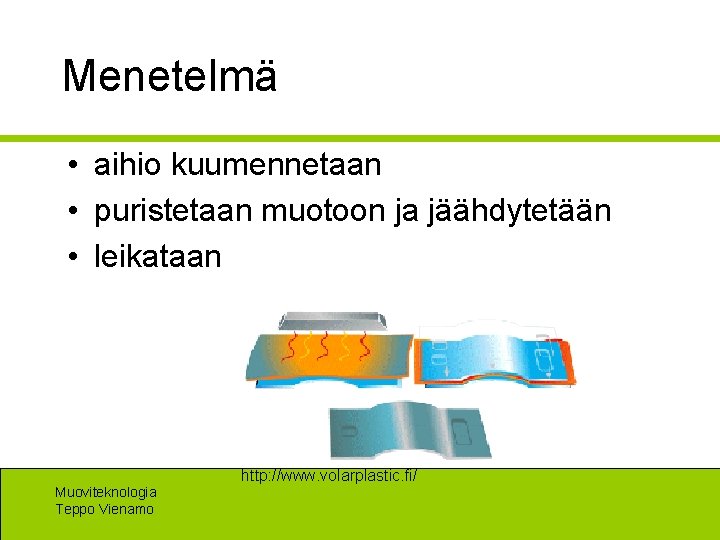 Menetelmä • aihio kuumennetaan • puristetaan muotoon ja jäähdytetään • leikataan Muoviteknologia Teppo Vienamo