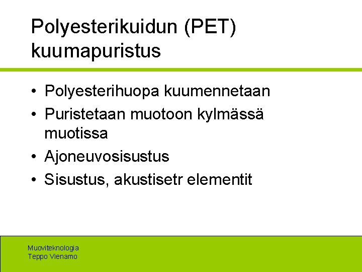 Polyesterikuidun (PET) kuumapuristus • Polyesterihuopa kuumennetaan • Puristetaan muotoon kylmässä muotissa • Ajoneuvosisustus •