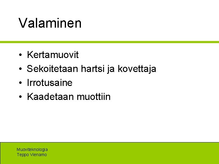 Valaminen • • Kertamuovit Sekoitetaan hartsi ja kovettaja Irrotusaine Kaadetaan muottiin Muoviteknologia Teppo Vienamo