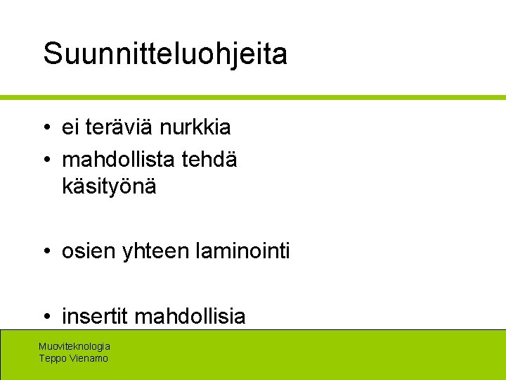 Suunnitteluohjeita • ei teräviä nurkkia • mahdollista tehdä käsityönä • osien yhteen laminointi •