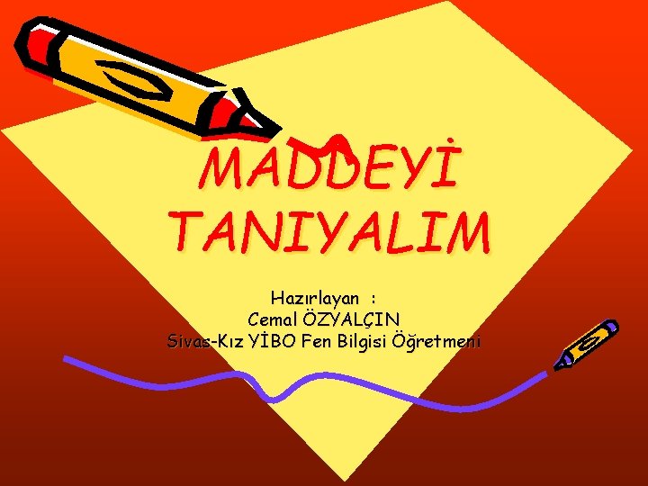 MADDEYİ TANIYALIM Hazırlayan : Cemal ÖZYALÇIN Sivas-Kız YİBO Fen Bilgisi Öğretmeni 