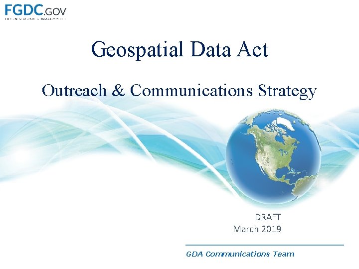 Geospatial Data Act Outreach & Communications Strategy DRAFT March 2019 GDA Communications Team 