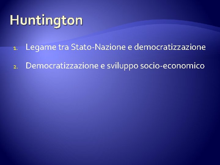 Huntington 1. Legame tra Stato-Nazione e democratizzazione 2. Democratizzazione e sviluppo socio-economico 