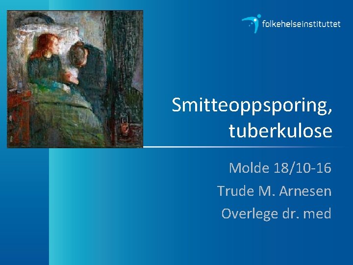 Smitteoppsporing, tuberkulose Molde 18/10 -16 Trude M. Arnesen Overlege dr. med 