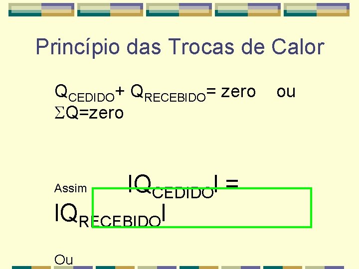 Princípio das Trocas de Calor QCEDIDO+ QRECEBIDO= zero Q=zero IQCEDIDOl = l. QRECEBIDOl Assim