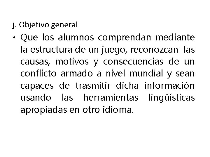 j. Objetivo general • Que los alumnos comprendan mediante la estructura de un juego,