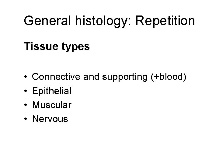 General histology: Repetition Tissue types • • Connective and supporting (+blood) Epithelial Muscular Nervous